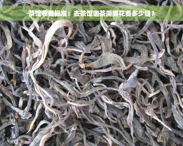 茶馆收费标准：去茶馆喝茶需要花费多少钱？