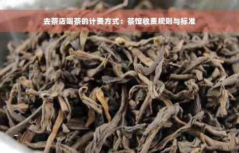 去茶店喝茶的计费方式：茶馆收费规则与标准