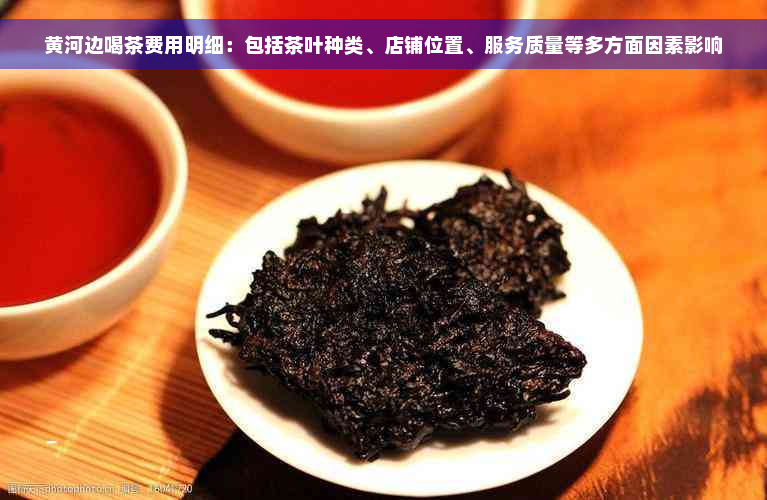 黄河边喝茶费用明细：包括茶叶种类、店铺位置、服务质量等多方面因素影响