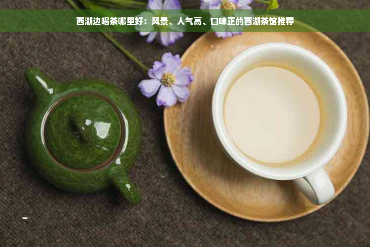 西湖边喝茶哪里好：风景、人气高、口味正的西湖茶馆推荐