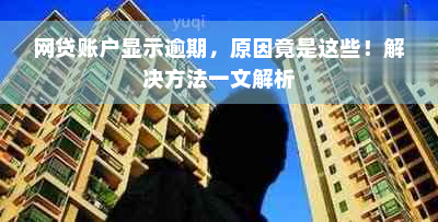 网贷账户显示逾期，原因竟是这些！解决方法一文解析