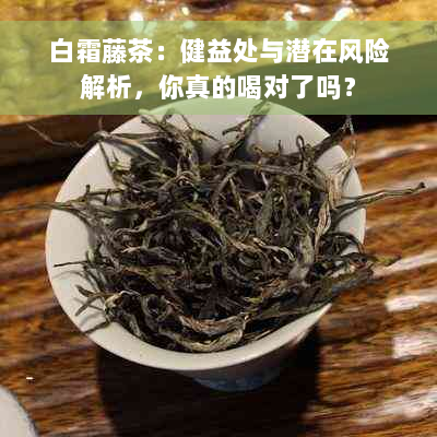 白霜藤茶：健益处与潜在风险解析，你真的喝对了吗？