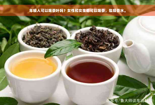 年轻人可以喝茶叶吗？女性和女生都可以喝茶，包括茶水。