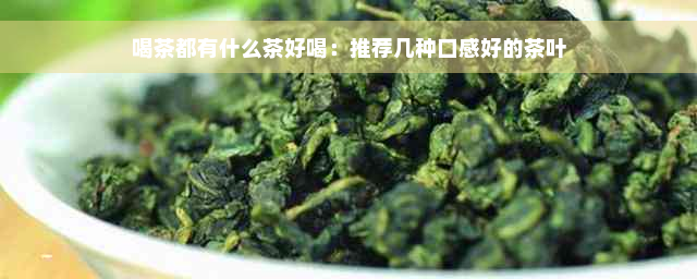 喝茶都有什么茶好喝：推荐几种口感好的茶叶