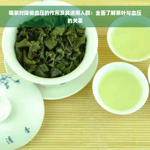 喝茶对降低血压的作用及其适用人群：全面了解茶叶与血压的关系