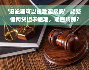 '没逾期可以贷款买房吗' - 频繁借网贷但未逾期，能否购房？