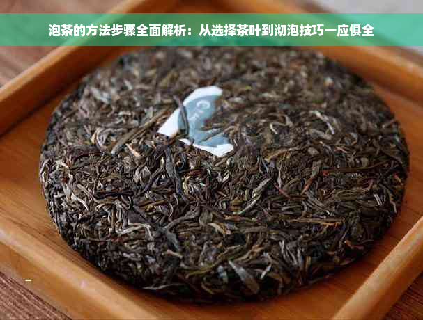 泡茶的方法步骤全面解析：从选择茶叶到沏泡技巧一应俱全