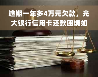 逾期一年多4万元欠款，光大银行信用卡还款困境如何？