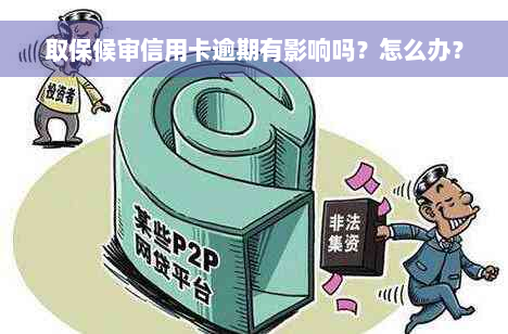 取保候审信用卡逾期有影响吗？怎么办？