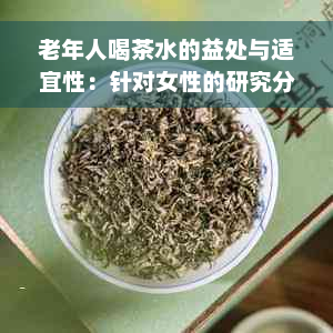 老年人喝茶水的益处与适宜性：针对女性的研究分析