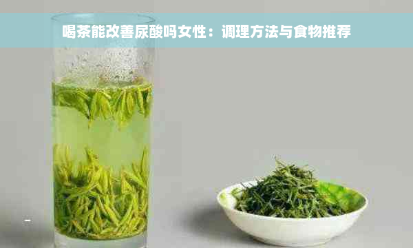 喝茶能改善尿酸吗女性：调理方法与食物推荐