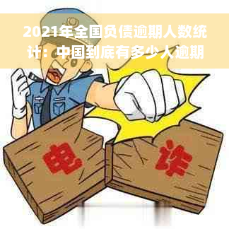 2021年全国负债逾期人数统计：中国到底有多少人逾期还款？