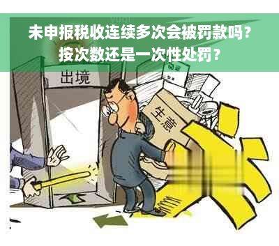 未申报税收连续多次会被罚款吗？按次数还是一次性处罚？