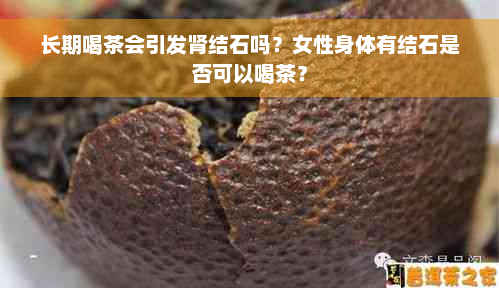 长期喝茶会引发肾结石吗？女性身体有结石是否可以喝茶？