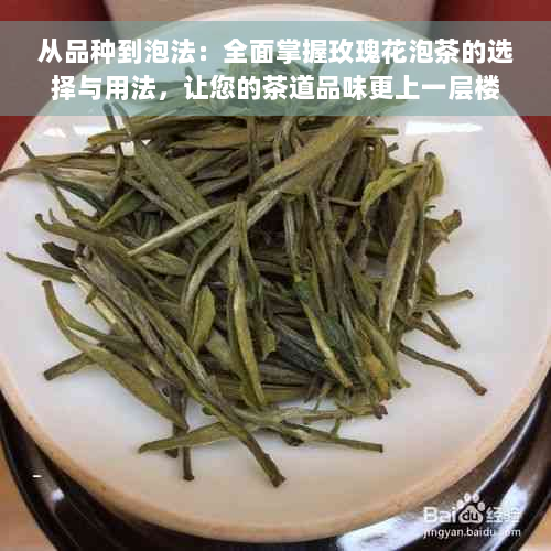 从品种到泡法：全面掌握玫瑰花泡茶的选择与用法，让您的茶道品味更上一层楼