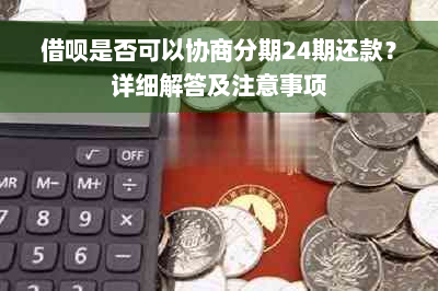 借呗是否可以协商分期24期还款？详细解答及注意事项