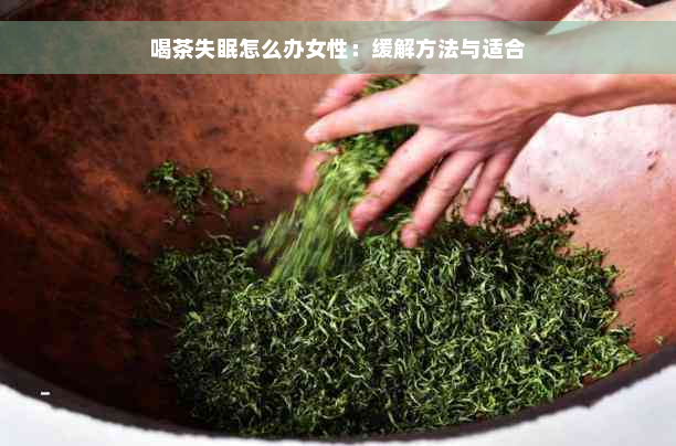 喝茶失眠怎么办女性：缓解方法与适合