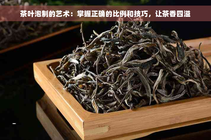 茶叶泡制的艺术：掌握正确的比例和技巧，让茶香四溢