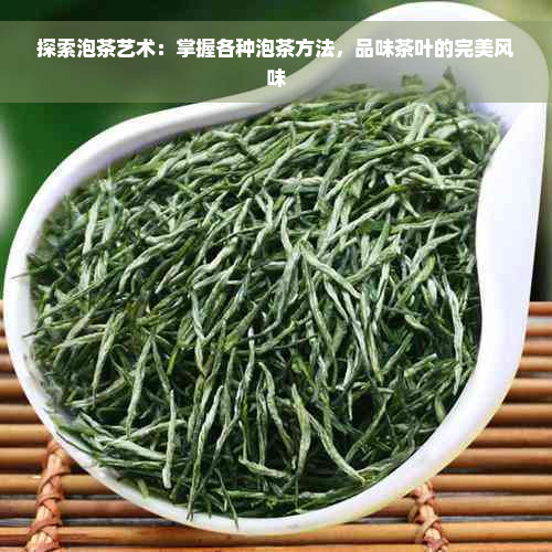 探索泡茶艺术：掌握各种泡茶方法，品味茶叶的完美风味