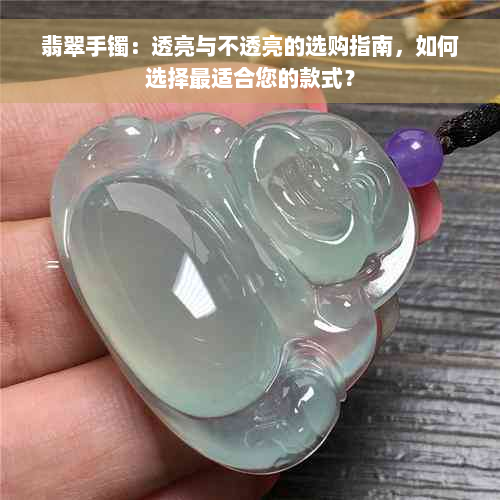 翡翠手镯：透亮与不透亮的选购指南，如何选择最适合您的款式？