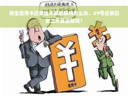 民生信用卡还款当天算逾期吗怎么办，29号还款日第二天算逾期吗？