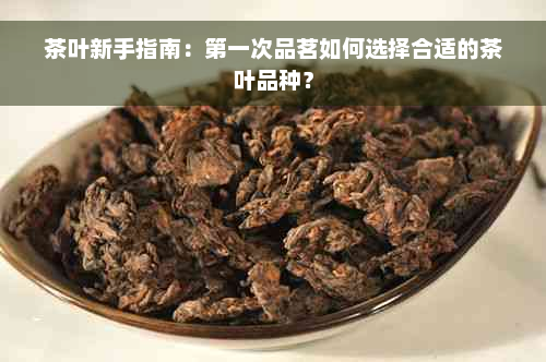 茶叶新手指南：之一次品茗如何选择合适的茶叶品种？