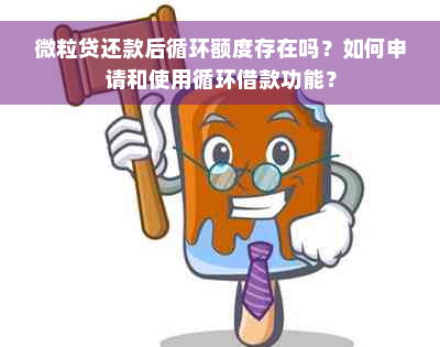 微粒贷还款后循环额度存在吗？如何申请和使用循环借款功能？