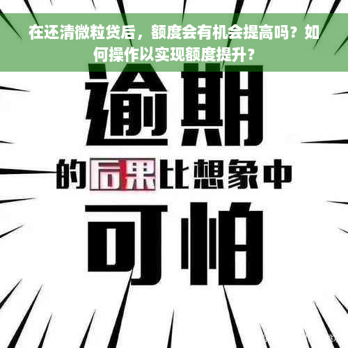 在还清微粒贷后，额度会有机会提高吗？如何操作以实现额度提升？