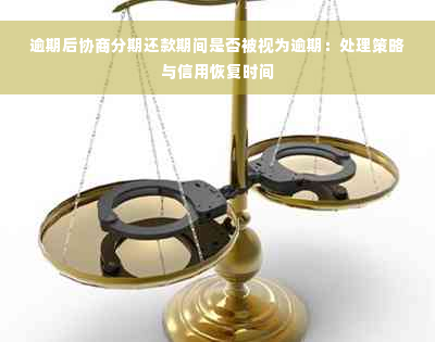 逾期后协商分期还款期间是否被视为逾期：处理策略与信用恢复时间