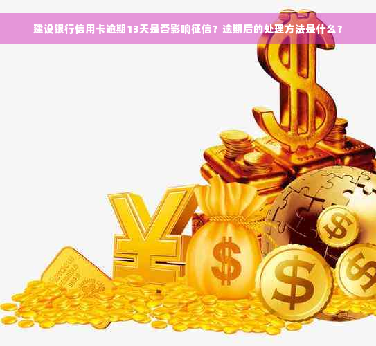 建设银行信用卡逾期13天是否影响征信？逾期后的处理方法是什么？