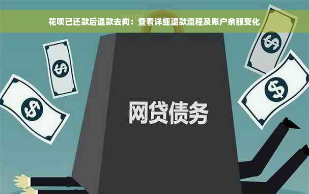 花呗已还款后退款去向：查看详细退款流程及账户余额变化