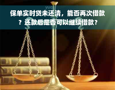 保单实时贷未还清，能否再次借款？还款后是否可以继续借款？