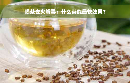 喝茶去火解毒：什么茶能最快效果？