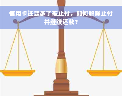 信用卡还款多了被止付，如何解除止付并继续还款？