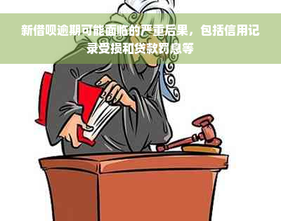 新借呗逾期可能面临的严重后果，包括信用记录受损和贷款罚息等