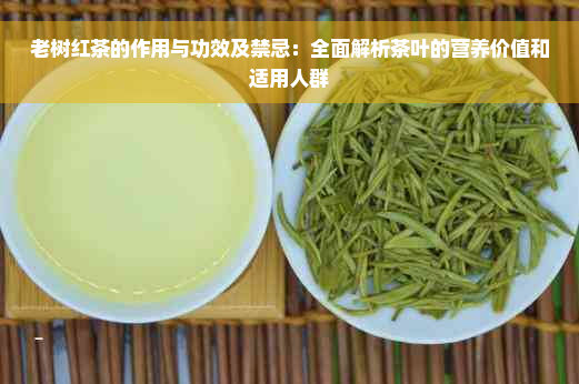 老树红茶的作用与功效及禁忌：全面解析茶叶的营养价值和适用人群