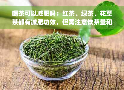 喝茶可以减肥吗：红茶、绿茶、花草茶都有减肥功效，但需注意饮茶量和时机。