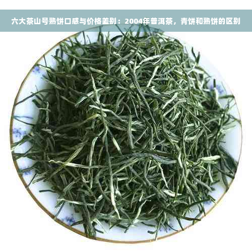 六大茶山号熟饼口感与价格差别：2004年普洱茶，青饼和熟饼的区别