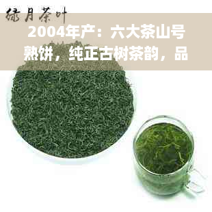 2004年产：六大茶山号熟饼，纯正古树茶韵，品鉴珍藏佳品