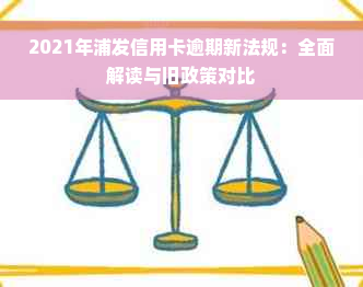 2021年浦发信用卡逾期新法规：全面解读与旧政策对比