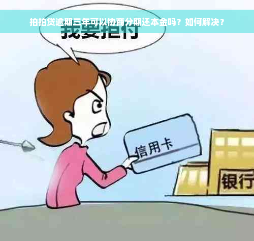 拍拍贷逾期三年可以协商分期还本金吗？如何解决？