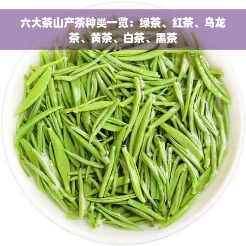 六大茶山产茶种类一览：绿茶、红茶、乌龙茶、黄茶、白茶、黑茶