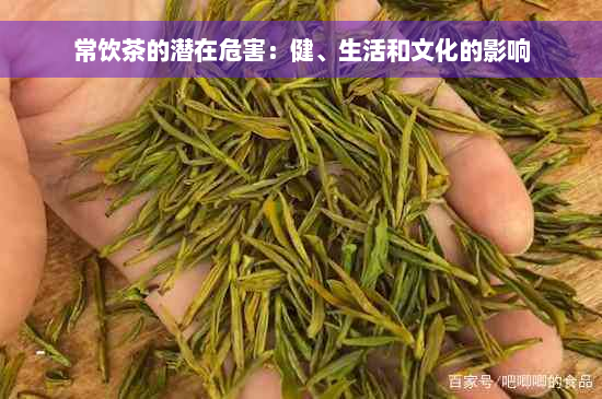 常饮茶的潜在危害：健、生活和文化的影响