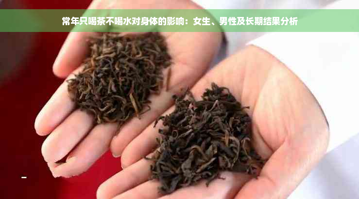 常年只喝茶不喝水对身体的影响：女生、男性及长期结果分析