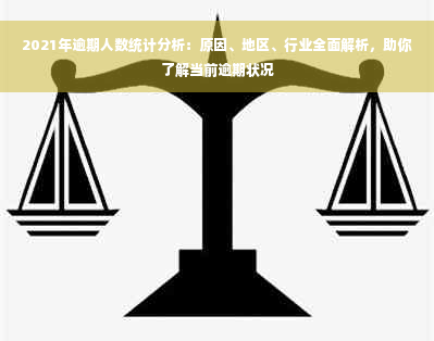 2021年逾期人数统计分析：原因、地区、行业全面解析，助你了解当前逾期状况