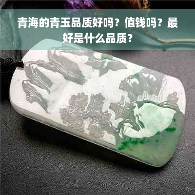 青海的青玉品质好吗？值钱吗？更好是什么品质？