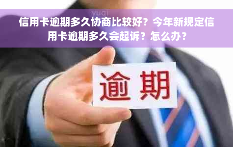 信用卡逾期多久协商比较好？今年新规定信用卡逾期多久会起诉？怎么办？