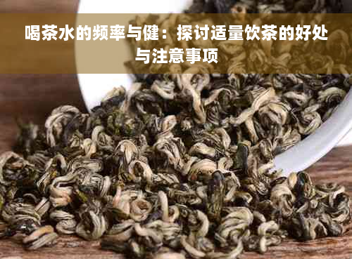 喝茶水的频率与健：探讨适量饮茶的好处与注意事项