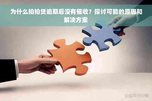 为什么拍拍贷逾期后没有催收？探讨可能的原因和解决方案