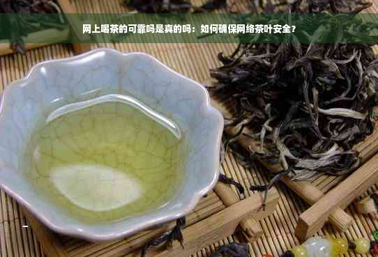 网上喝茶的可靠吗是真的吗：如何确保网络茶叶安全？